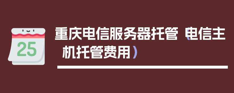 重庆电信服务器托管（电信主机托管费用）