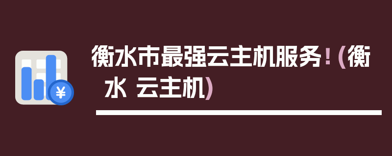 衡水市最强云主机服务！ (衡水 云主机)