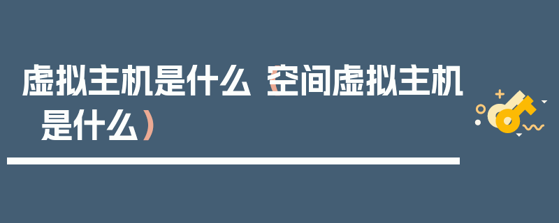 虚拟主机是什么（空间虚拟主机是什么）