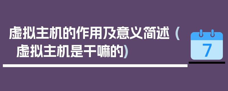 虚拟主机的作用及意义简述 (虚拟主机是干嘛的)