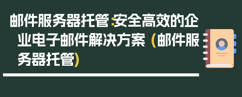 邮件服务器托管：安全高效的企业电子邮件解决方案 (邮件服务器托管)