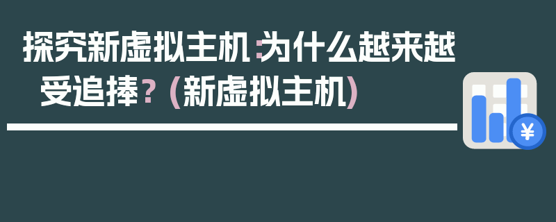 探究新虚拟主机：为什么越来越受追捧？ (新虚拟主机)