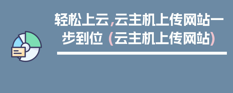 轻松上云，云主机上传网站一步到位 (云主机上传网站)