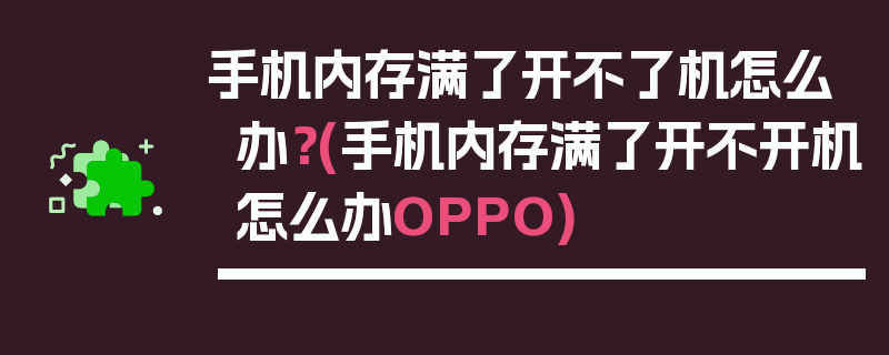 手机内存满了开不了机怎么办？(手机内存满了开不开机怎么办OPPO)