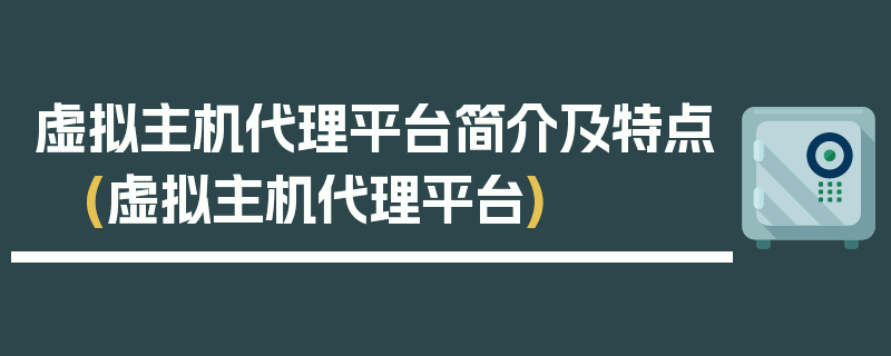 虚拟主机代理平台简介及特点 (虚拟主机代理平台)