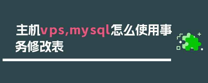 主机vps,mysql怎么使用事务修改表