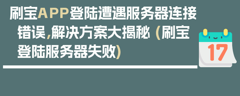 刷宝APP登陆遭遇服务器连接错误，解决方案大揭秘 (刷宝登陆服务器失败)