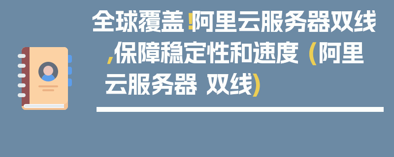 全球覆盖！阿里云服务器双线，保障稳定性和速度 (阿里云服务器 双线)