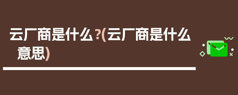 云厂商是什么？(云厂商是什么意思)