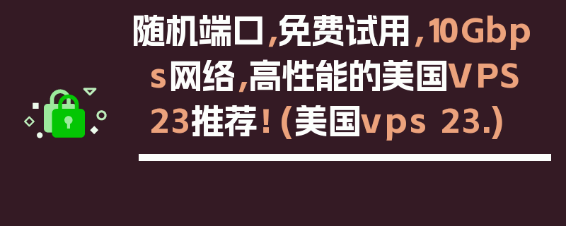 随机端口，免费试用，10Gbps网络，高性能的美国VPS23推荐！ (美国vps 23.)