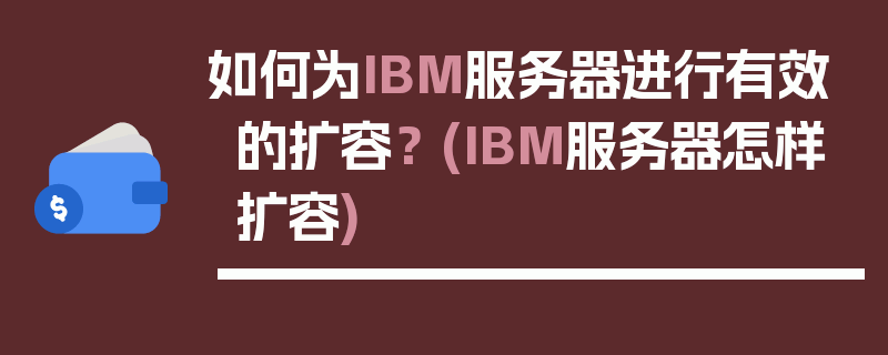 如何为IBM服务器进行有效的扩容？ (IBM服务器怎样扩容)