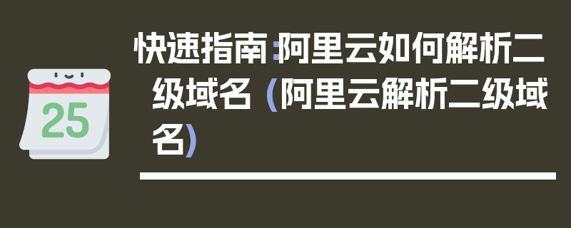 快速指南：阿里云如何解析二级域名 (阿里云解析二级域名)