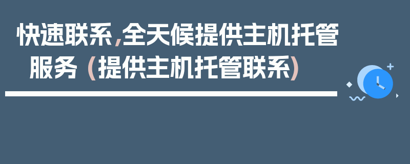 快速联系，全天候提供主机托管服务 (提供主机托管联系)