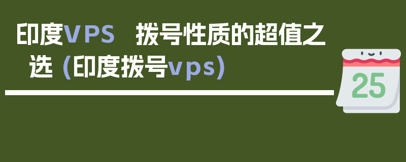 印度VPS  拨号性质的超值之选 (印度拨号vps)