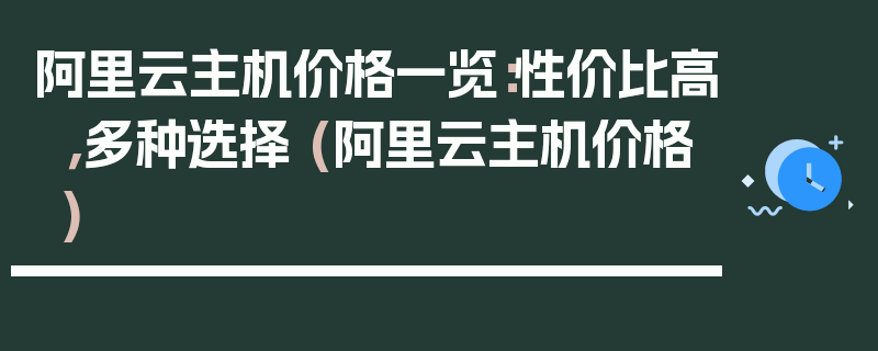 阿里云主机价格一览：性价比高，多种选择 (阿里云主机价格)