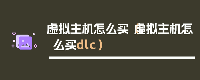 虚拟主机怎么买（虚拟主机怎么买dlc）