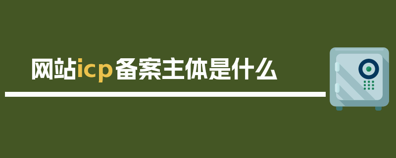 网站icp备案主体是什么