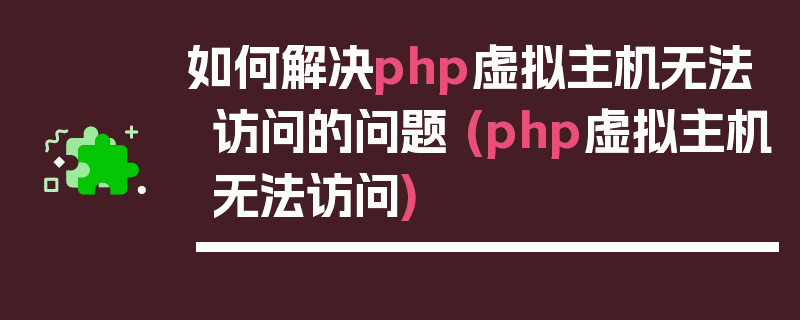 如何解决php虚拟主机无法访问的问题 (php虚拟主机无法访问)