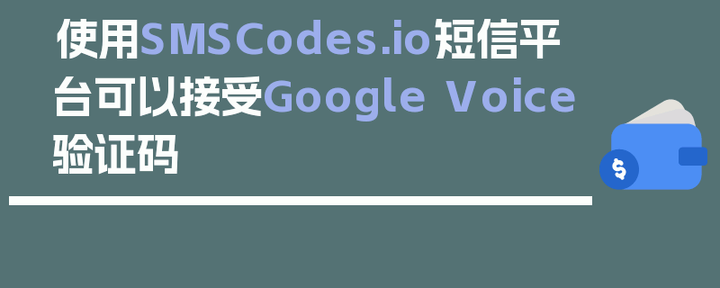 使用SMSCodes.io短信平台可以接受Google Voice验证码