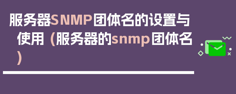 服务器SNMP团体名的设置与使用 (服务器的snmp团体名)