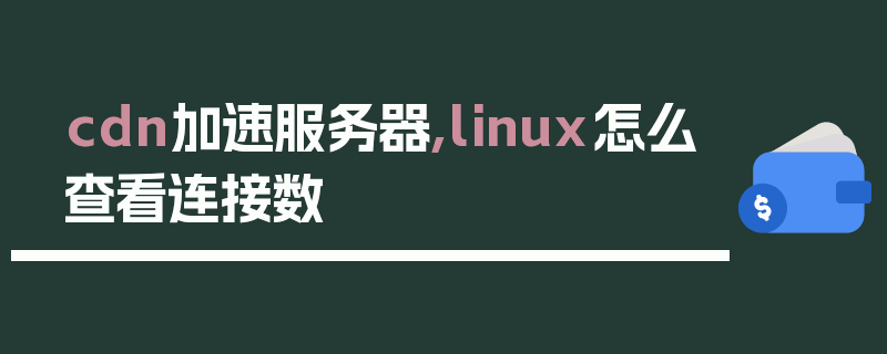 cdn加速服务器,linux怎么查看连接数