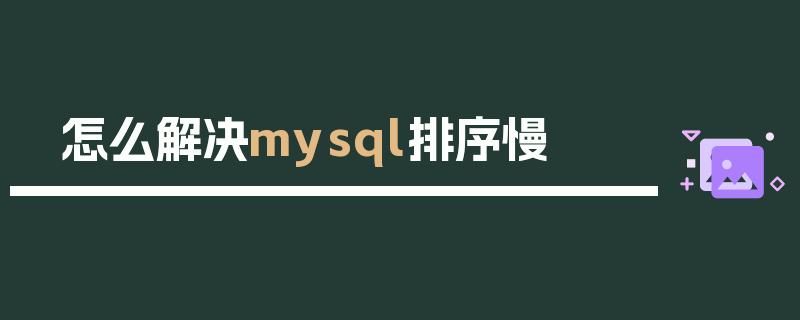 怎么解决mysql排序慢