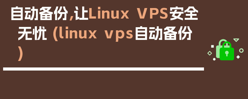 自动备份，让Linux VPS安全无忧 (linux vps自动备份)