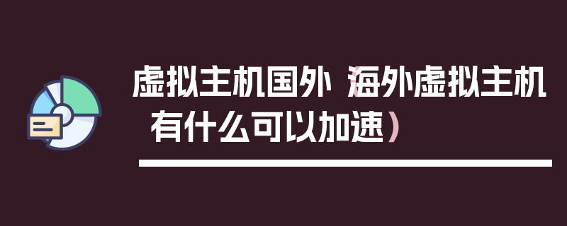 虚拟主机国外（海外虚拟主机有什么可以加速）