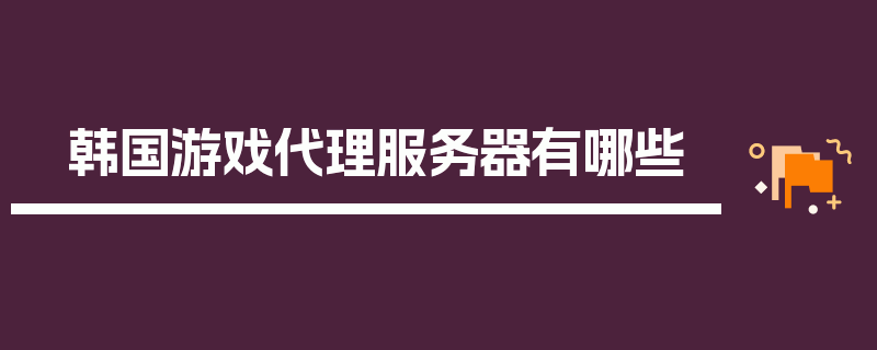 韩国游戏代理服务器有哪些