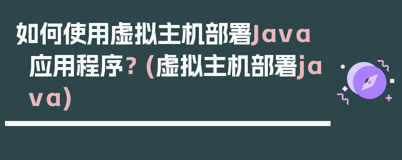 如何使用虚拟主机部署Java应用程序？ (虚拟主机部署java)