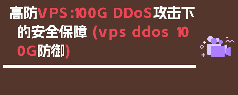 高防VPS：100G DDoS攻击下的安全保障 (vps ddos 100G防御)