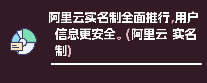 阿里云实名制全面推行，用户信息更安全。 (阿里云 实名制)