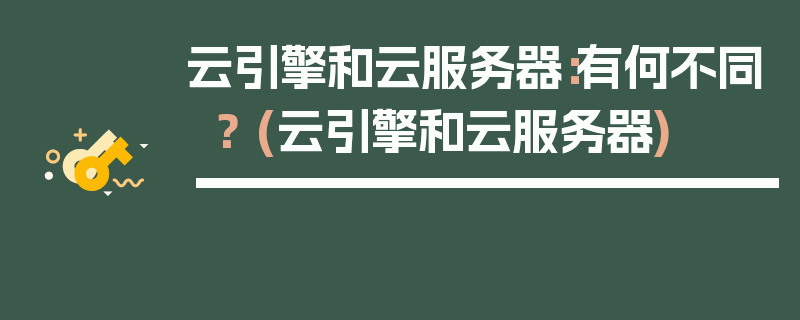 云引擎和云服务器：有何不同？ (云引擎和云服务器)