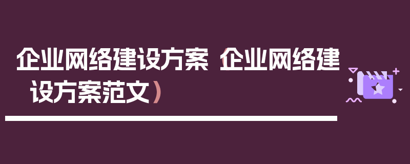 企业网络建设方案（企业网络建设方案范文）