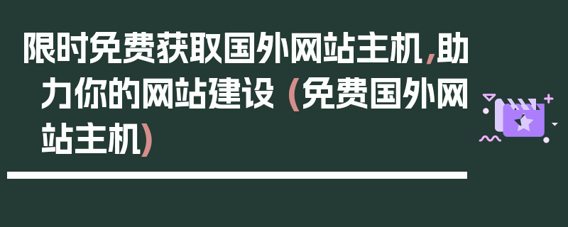 限时免费获取国外网站主机，助力你的网站建设 (免费国外网站主机)