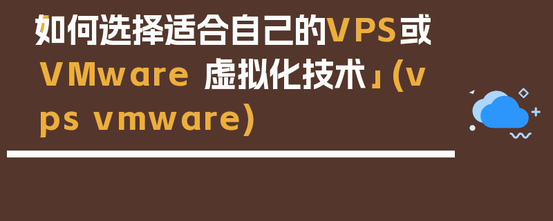 「如何选择适合自己的VPS或VMware 虚拟化技术」 (vps vmware)