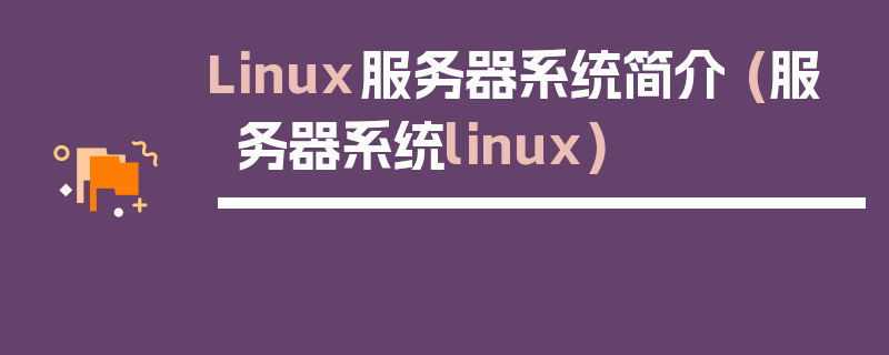 Linux服务器系统简介 (服务器系统linux)