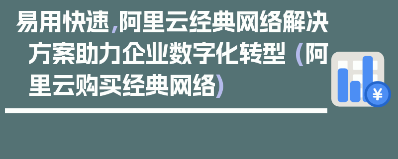 易用快速，阿里云经典网络解决方案助力企业数字化转型 (阿里云购买经典网络)