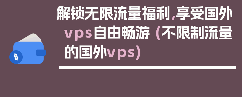 解锁无限流量福利，享受国外vps自由畅游 (不限制流量的国外vps)