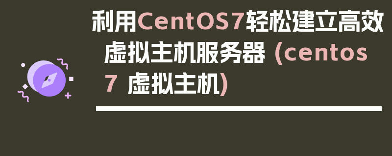 利用CentOS7轻松建立高效虚拟主机服务器 (centos7 虚拟主机)