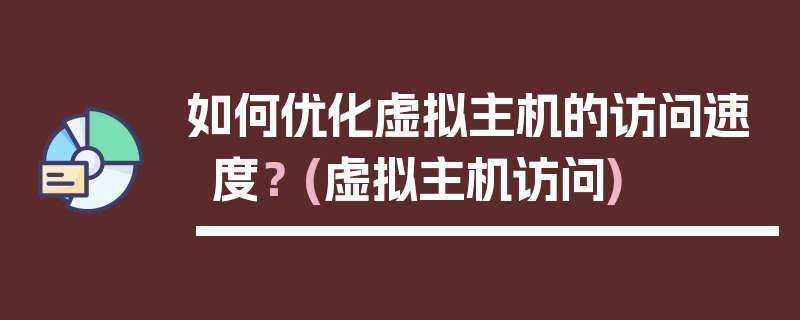 如何优化虚拟主机的访问速度？ (虚拟主机访问)