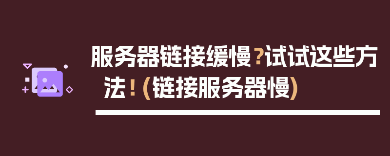 服务器链接缓慢？试试这些方法！ (链接服务器慢)