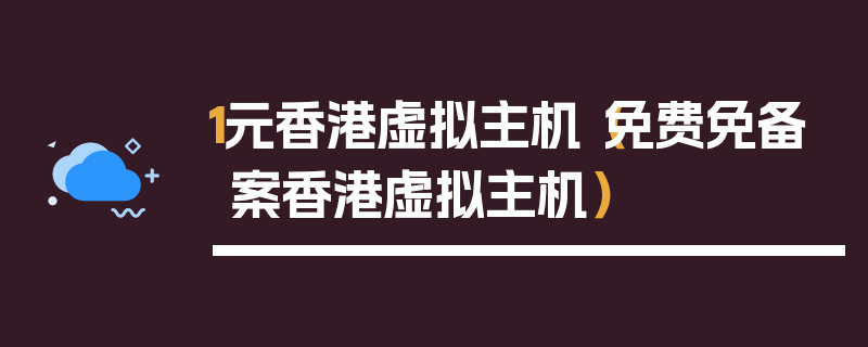 1元香港虚拟主机（免费免备案香港虚拟主机）