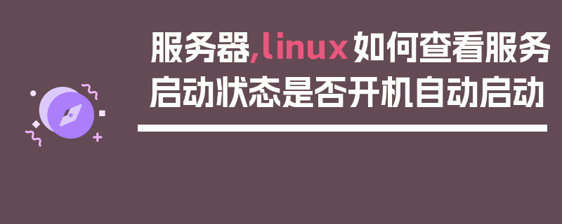 服务器,linux如何查看服务启动状态是否开机自动启动