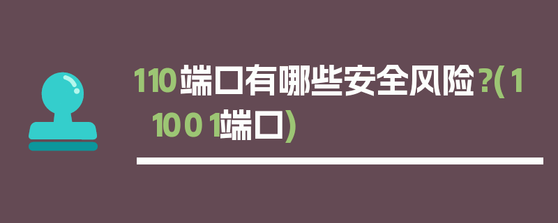 110端口有哪些安全风险？(11001端口)