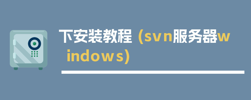 下安装教程 (svn服务器windows)