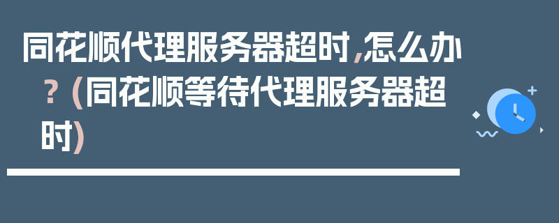 同花顺代理服务器超时，怎么办？ (同花顺等待代理服务器超时)