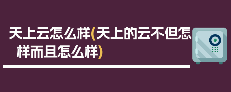 天上云怎么样(天上的云不但怎样而且怎么样)