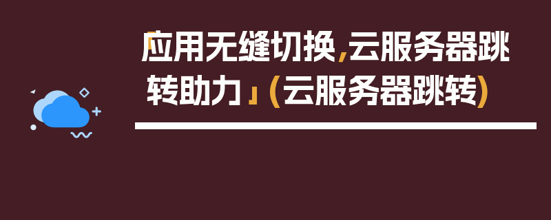 「应用无缝切换，云服务器跳转助力」 (云服务器跳转)