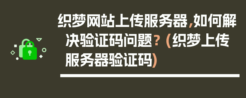 织梦网站上传服务器，如何解决验证码问题？ (织梦上传服务器验证码)